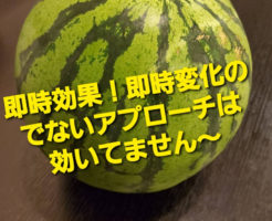即時効果！即時変化のでないアプローチは効いてません〜
