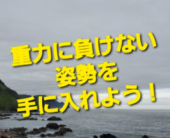 重力に負けない姿勢を手に入れよう！