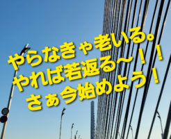 やらなきゃ老いる。やれば若返る～！！さぁ今始めよう！