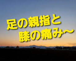 足の親指と膝の痛み〜