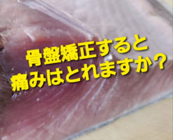 骨盤矯正すると痛みはとれますか？